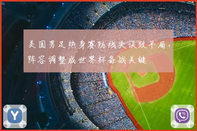 美国男足热身赛防线失误致平局，阵容调整成世界杯备战关键