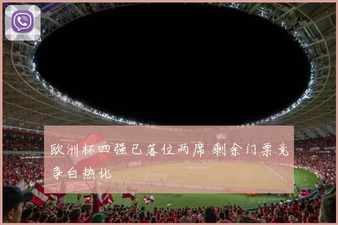 欧洲杯四强已落位两席 剩余门票竞争白热化