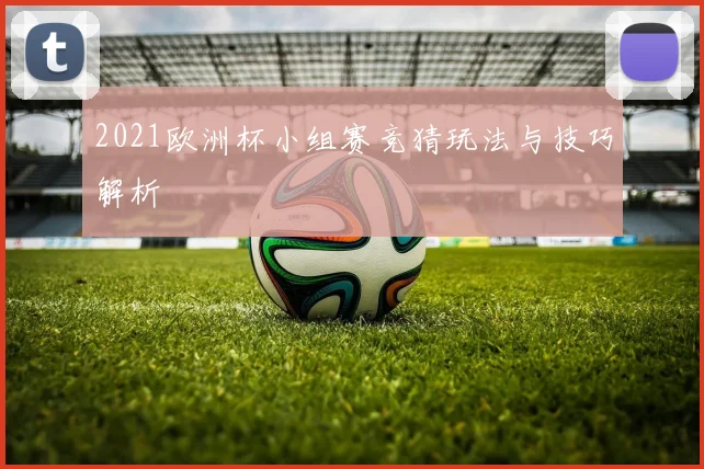 2021欧洲杯小组赛竞猜玩法与技巧解析