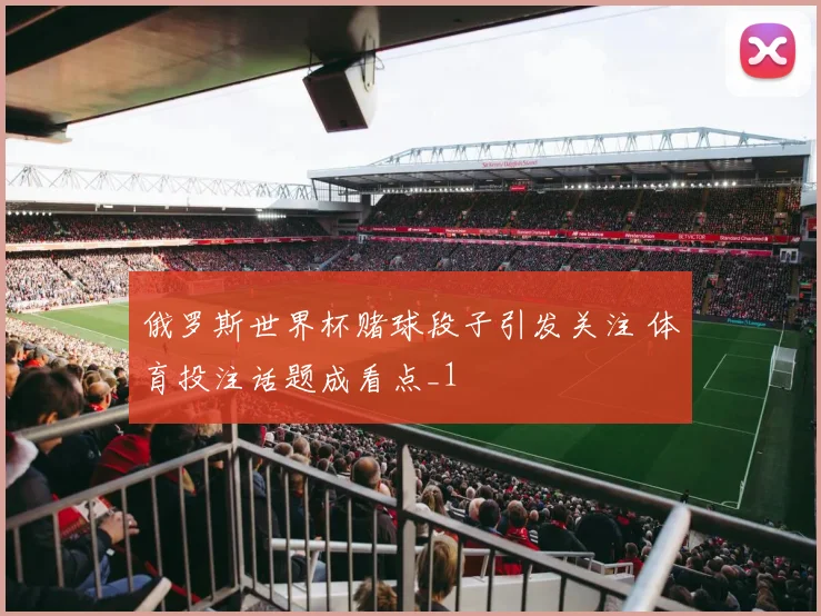 俄罗斯世界杯赌球段子引发关注 体育投注话题成看点_1