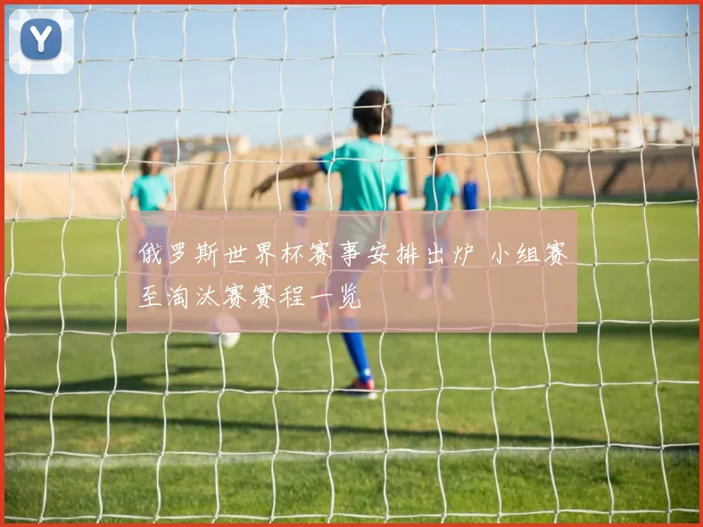 俄罗斯世界杯赛事安排出炉 小组赛至淘汰赛赛程一览
