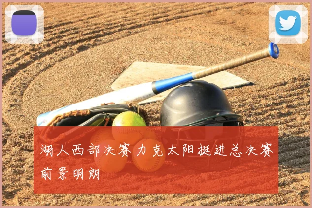 湖人西部决赛力克太阳挺进总决赛前景明朗