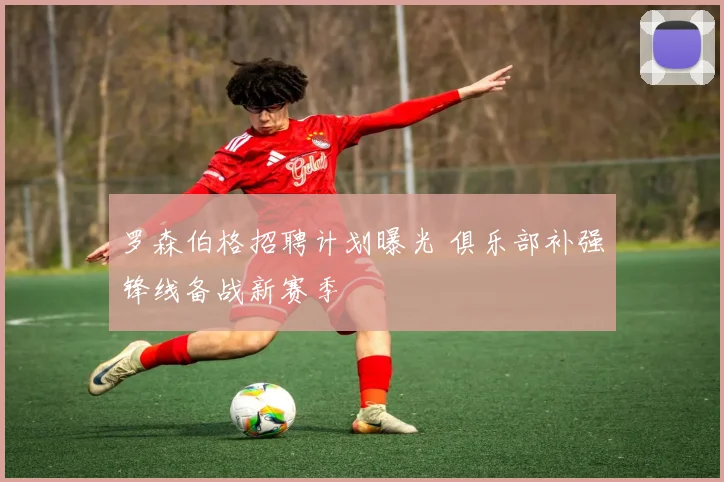 罗森伯格招聘计划曝光 俱乐部补强锋线备战新赛季