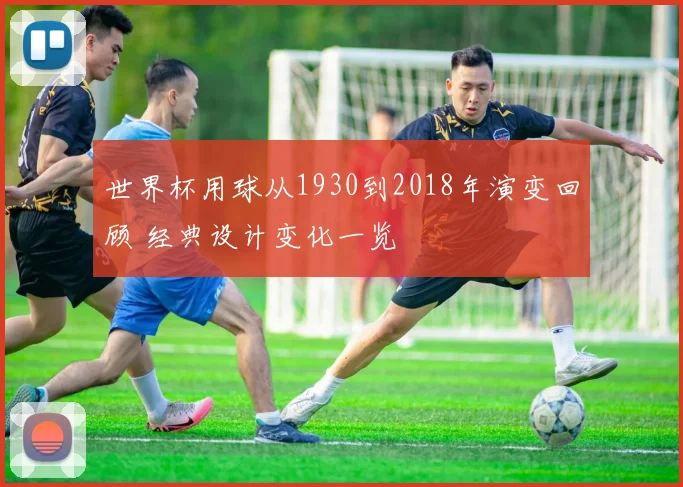 世界杯用球从1930到2018年演变回顾 经典设计变化一览