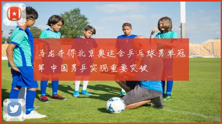 马龙夺得北京奥运会乒乓球男单冠军 中国男乒实现重要突破