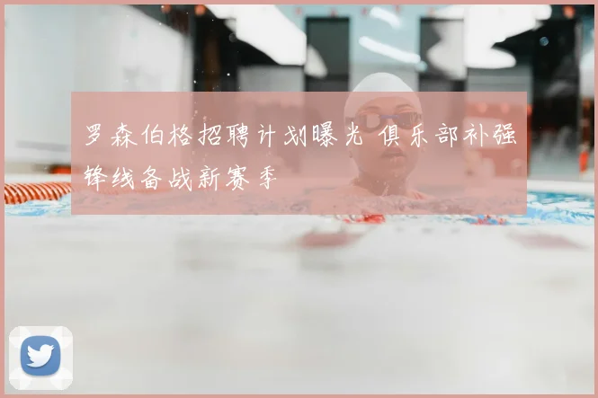 罗森伯格招聘计划曝光 俱乐部补强锋线备战新赛季