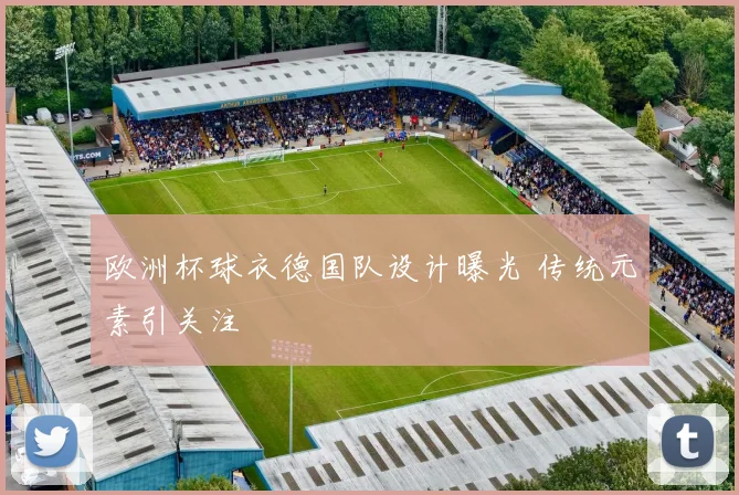 欧洲杯球衣德国队设计曝光 传统元素引关注