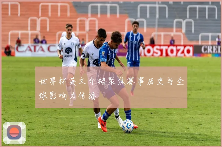 世界杯英文介绍聚焦赛事历史与全球影响力传播