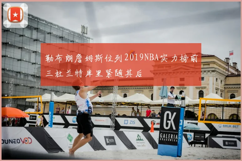 勒布朗詹姆斯位列2019NBA实力榜前三杜兰特库里紧随其后
