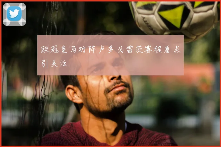 欧冠皇马对阵卢多戈雷茨赛程看点引关注