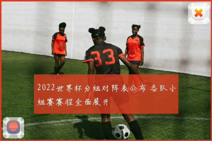 2022世界杯分组对阵表公布 各队小组赛赛程全面展开