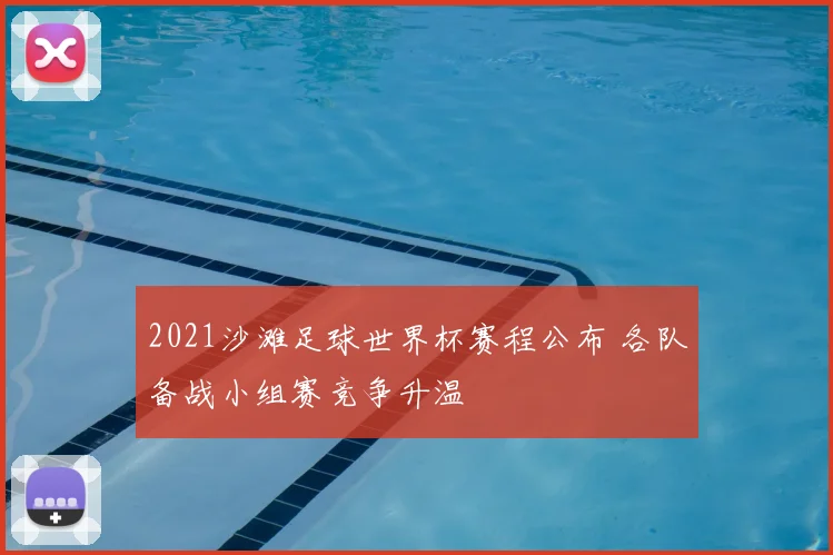 2021沙滩足球世界杯赛程公布 各队备战小组赛竞争升温