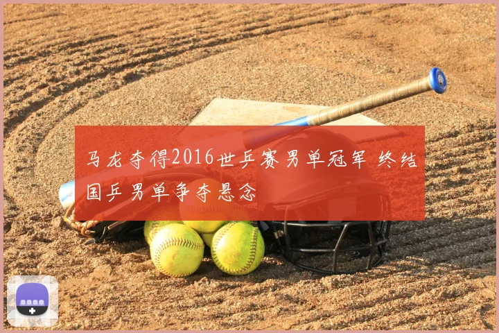 马龙夺得2016世乒赛男单冠军 终结国乒男单争夺悬念