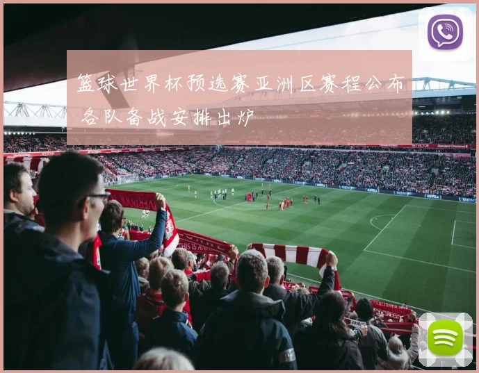 篮球世界杯预选赛亚洲区赛程公布 各队备战安排出炉