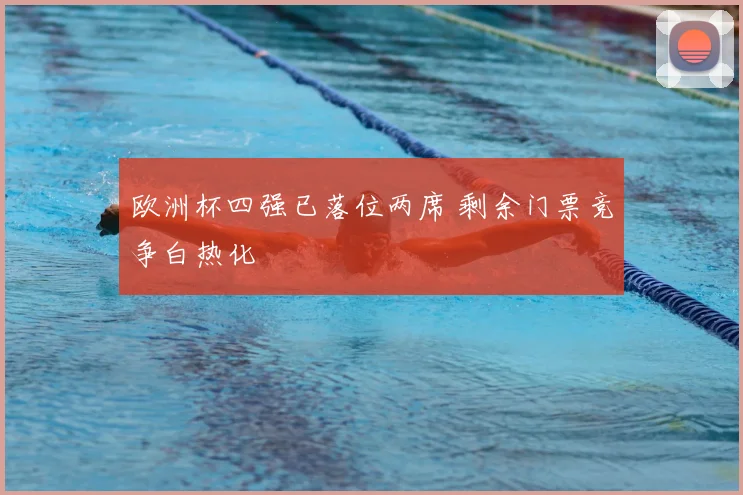 欧洲杯四强已落位两席 剩余门票竞争白热化