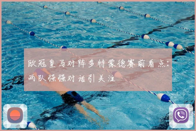欧冠皇马对阵多特蒙德赛前看点：两队强强对话引关注