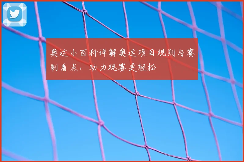 奥运小百科详解奥运项目规则与赛制看点，助力观赛更轻松
