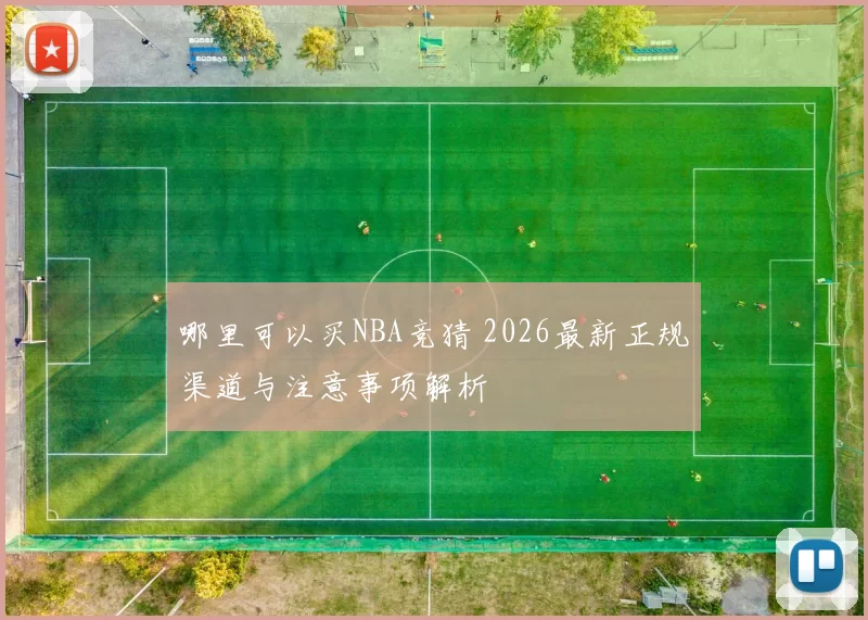 哪里可以买NBA竞猜 2026最新正规渠道与注意事项解析