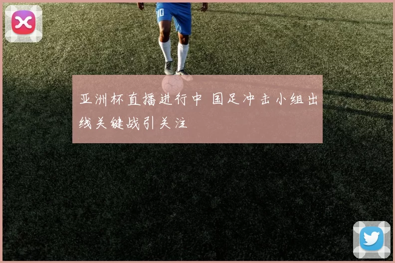 亚洲杯直播进行中 国足冲击小组出线关键战引关注