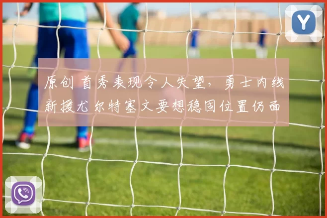 原创 首秀表现令人失望,勇士内线新援尤尔特塞文要想稳固位置仍面临巨大挑战