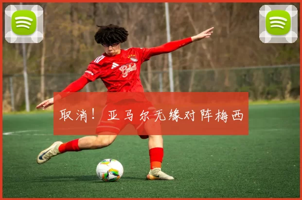 取消！亚马尔无缘对阵梅西