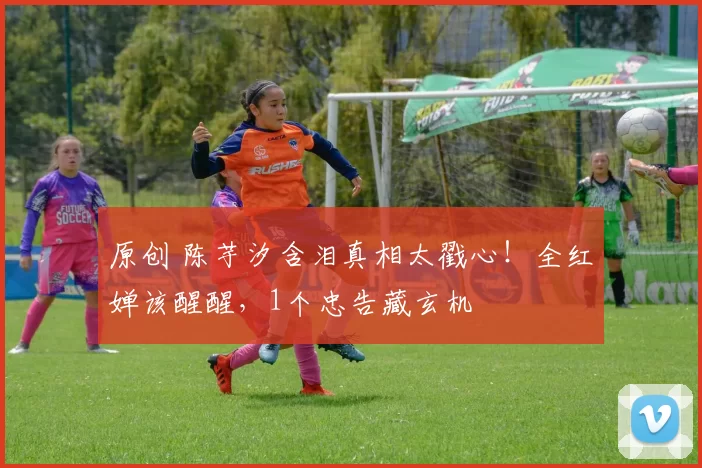 原创 陈芋汐含泪真相太戳心!全红婵该醒醒,1个忠告藏玄机