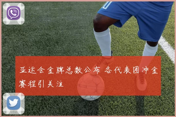 亚运会金牌总数公布 各代表团冲金赛程引关注