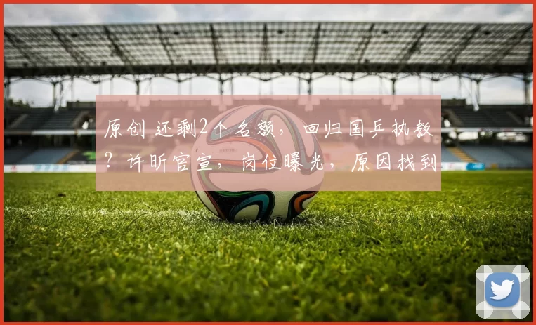 原创 还剩2个名额,回归国乒执教?许昕官宣,岗位曝光,原因找到