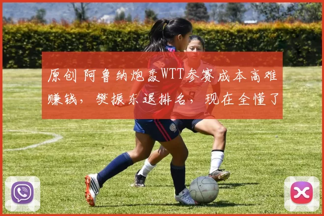 原创 阿鲁纳炮轰WTT参赛成本高难赚钱，樊振东退排名，现在全懂了！