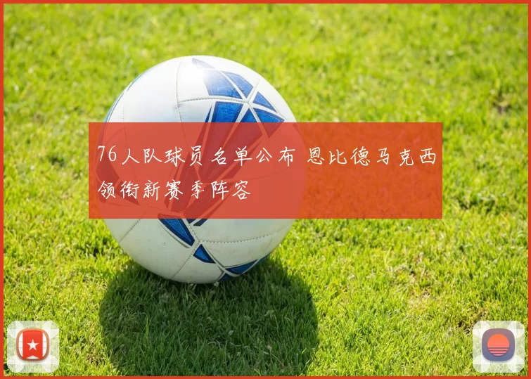 76人队球员名单公布 恩比德马克西领衔新赛季阵容