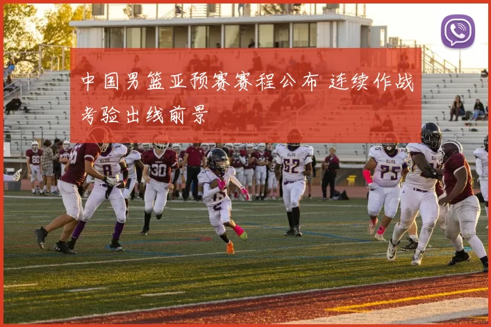 中国男篮亚预赛赛程公布 连续作战考验出线前景