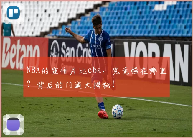 NBA的宣传片比cba，究竟强在哪里？背后的门道大揭秘！