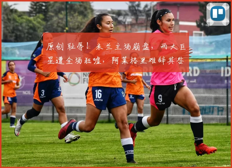 原创 耻辱!米兰主场崩盘,两大巨星遭全场狂嘘,阿莱格里难辞其咎