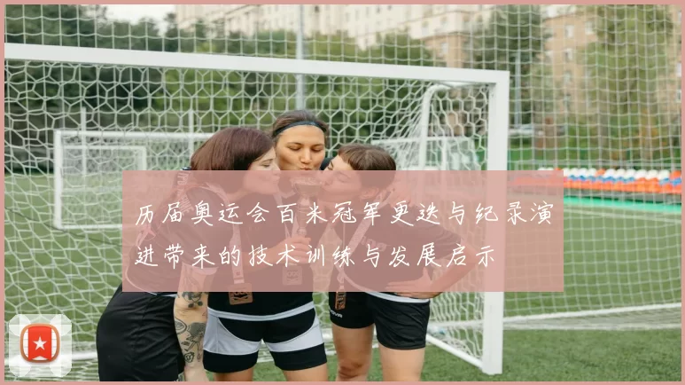 历届奥运会百米冠军更迭与纪录演进带来的技术训练与发展启示