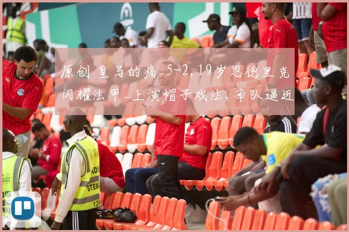 原创 皇马的痛_5-2,19岁恩德里克闪耀法甲_上演帽子戏法,率队逼近前三