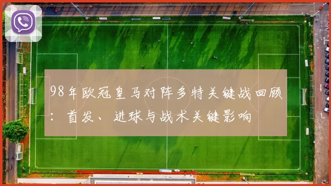 98年欧冠皇马对阵多特关键战回顾:首发、进球与战术关键影响