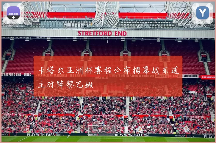 卡塔尔亚洲杯赛程公布揭幕战东道主对阵黎巴嫩