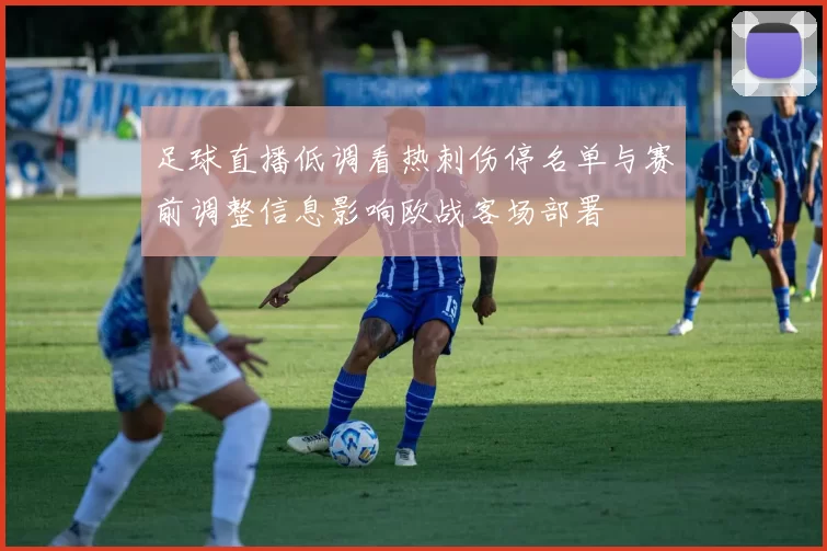 足球直播低调看热刺伤停名单与赛前调整信息影响欧战客场部署