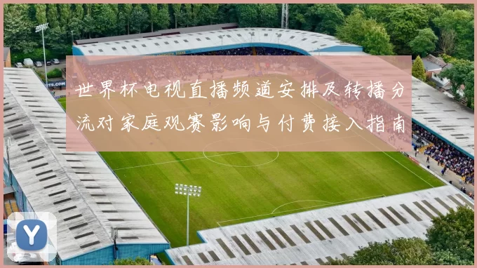 世界杯电视直播频道安排及转播分流对家庭观赛影响与付费接入指南