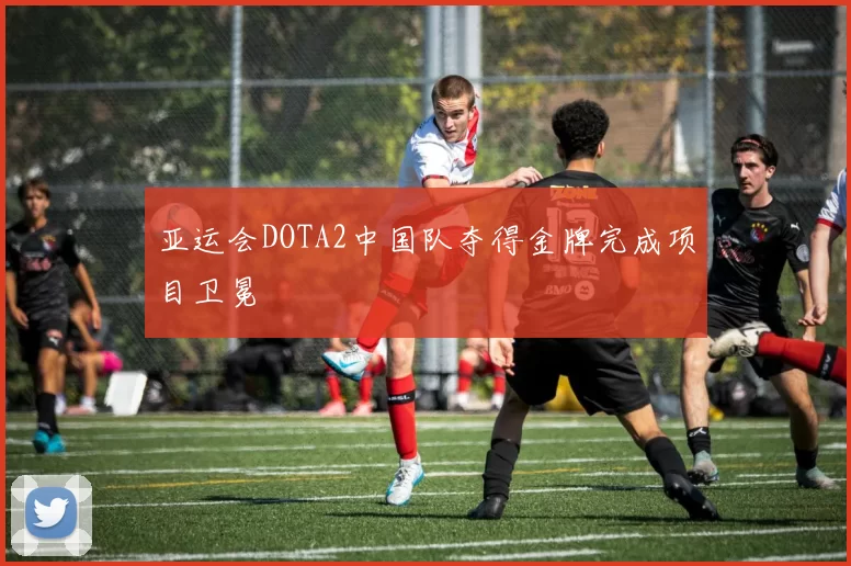 亚运会DOTA2中国队夺得金牌完成项目卫冕