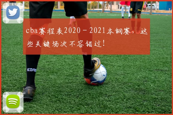 cba赛程表2020 - 2021本钢赛，这些关键场次不容错过！