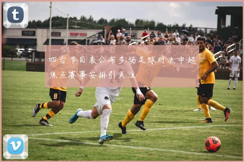 四台节目表公布多场足球对决中超焦点赛事安排引关注