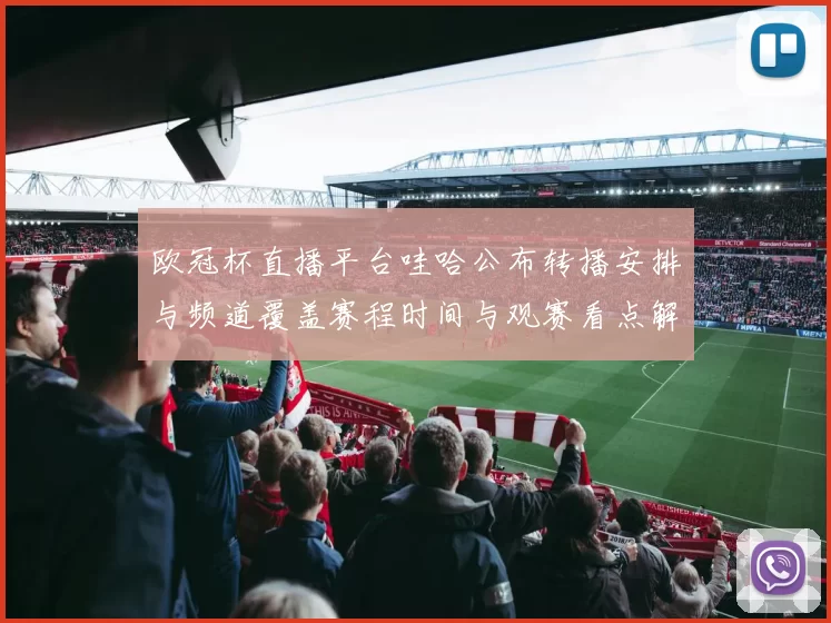 欧冠杯直播平台哇哈公布转播安排与频道覆盖赛程时间与观赛看点解读