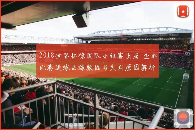 2018世界杯德国队小组赛出局 全部比赛进球丢球数据与失利原因解析