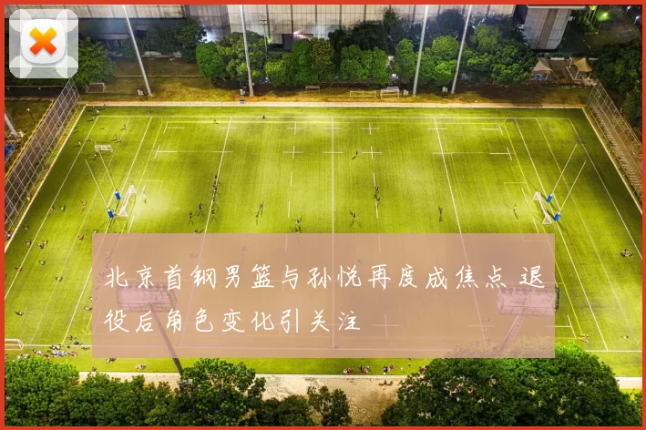 北京首钢男篮与孙悦再度成焦点 退役后角色变化引关注