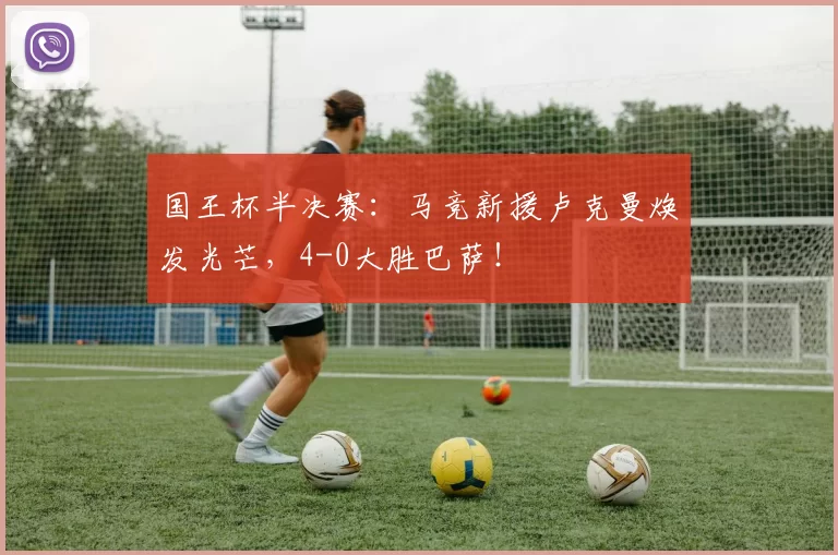 国王杯半决赛:马竞新援卢克曼焕发光芒,4-0大胜巴萨!