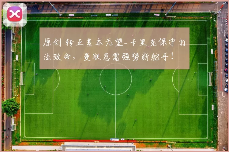 原创 转正基本无望_卡里克保守打法致命，曼联急需强势新舵手！