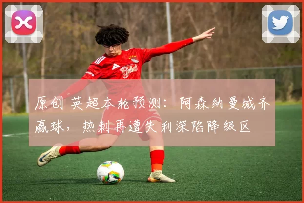 原创 英超本轮预测：阿森纳曼城齐赢球，热刺再遭失利深陷降级区