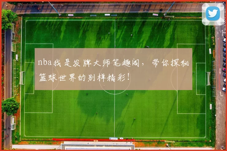 nba我是发牌大师笔趣阁，带你探秘篮球世界的别样精彩！