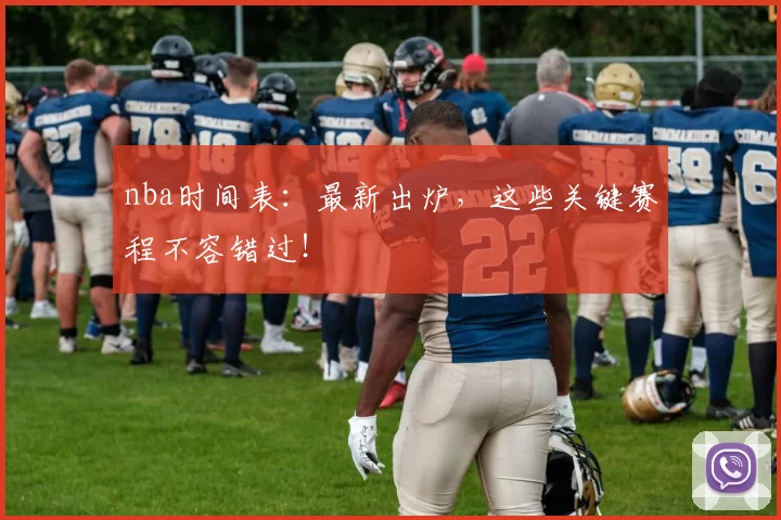 nba时间表：最新出炉，这些关键赛程不容错过！